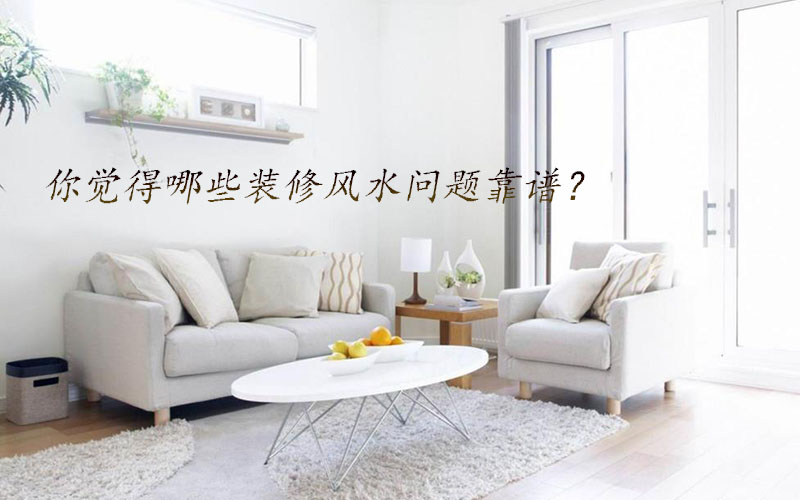 你覺得哪些裝修風(fēng)水問題靠譜？